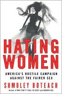 Hating Women: America's Hostile Campaign Against the Fairer Sex