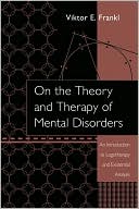 On the Theory and Therapy of Mental Disorders: An Introduction to Logotherapy and Existential Analysis