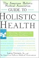 The American Holistic Medical Association Guide to Holistic Health: Healing Therapies for Optimal Wellness