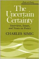 The Uncertain Certainty: Interviews, Essays, and Notes on Poetry