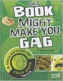 This Book Might Make You Gag: A Collection of Crazy Gross Trivia