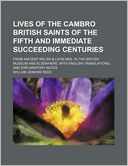 Lives of the Cambro British Saints of the Fifth and Immediate Succeeding Centuries; From Ancient Welsh & Latin Mss. in the British Museum and Elsewhere, With English Translations, and Explanatory Notes