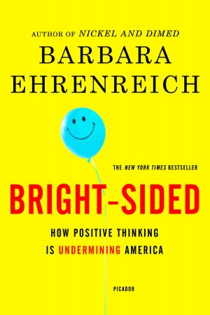 Bright-Sided: How the Relentless Promotion of Positive Thinking Has Undermined America