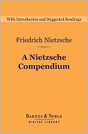 A Nietzsche Compendium (Barnes & Noble Digital Library): Beyond Good and Evil, On the Genealogy of Morals, Twilight of the Idols, The Antichrist, and Ecce Ho