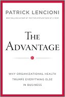The Advantage: Why Organizational Health Trumps Everything Else in Business