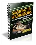 Surviving The Wild Outdoors - The Only Guide You'll Need To Survive The Outdoors