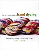 The Yarn Lover's Guide to Hand Dyeing: Beautiful Color and Simple Knits