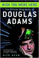 Wish You Were Here: The Official Biography of Douglas Adams