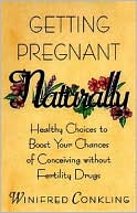Getting Pregnant Naturally: Healthy Choices to Boost Your Chances of Conceiving without Fertility Drugs