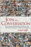 Join the Conversation: How to Engage Marketing-Weary Consumers with the Power of Community, Dialogue, and Partnership