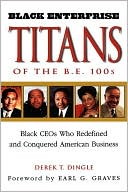 Black Enterprise Titans of The B.E. 100s: Black CEOs Who Redefined and Conquered American Business