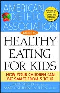 American Dietetic Association Guide to Healthy Eating for Kids: How Your Children Can Eat Smart from Five to Twelve