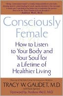 Consciously Female: How to Listen to Your Body and Your Soul for a Lifetime of Healthier Living
