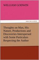 Thoughts on Man, His Nature, Productions and Discoveries Interspersed with Some Particulars Respecting the Author
