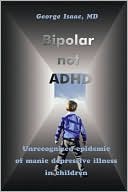 Bipolar not ADHD: Unrecognized Epidemic of Manic Depressive Illness in Children