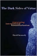 The Dark Sides of Virtue: Reassessing International Humanitarianism