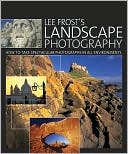 Lee Frost's Landscape Photography: How to Take Spectacular Photographs in All Environments