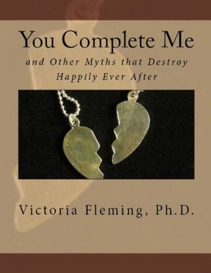 You Complete Me and Other Myths That Destroy Happily Ever After