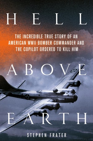 Hell above Earth: The Incredible True Story of an American WWII Bomber Commander and the Copilot Ordered to Kill Him