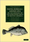 Fauna Boreali-Americana; or The Zoology of the Northern Parts of British America: Containing Descriptions of the Objects of Natural History Collected on the Late Northern Land Expeditions under Command of Captain Sir John Franklin, R.N.