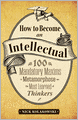 How to Become an Intellectual: 100 Mandatory Maxims to Metamorphose into the Most Learned of Thinkers