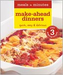 Meals in Minutes: Make-Ahead Dinners: Quick, Easy & Delicious