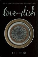 Love in a Dish . . . And Other Culinary Delights by M.F.K. Fisher