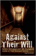 Against Their Will: Sadistic Kidnappers and the Courageous Stories of Their Innocent Victims