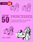 Draw 50 Princesses: The Step-by-Step Way to Draw Cinderella, Snow White, Sleeping Beauty, and Many More . . .