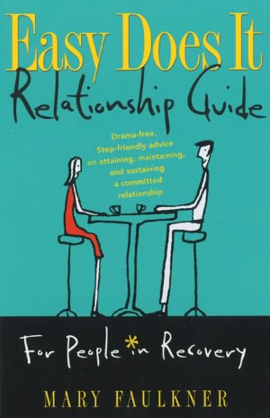 Easy Does It Relationship Guide For People in Recovery: Drama-free, Step-friendly advice on attaining, maintaining, and sustaining a committed relationship