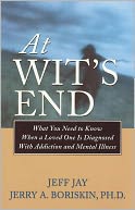 At Wit's End: What You Need to Know When a Loved One Is Diagnosedwith Addiction and Mental Illness