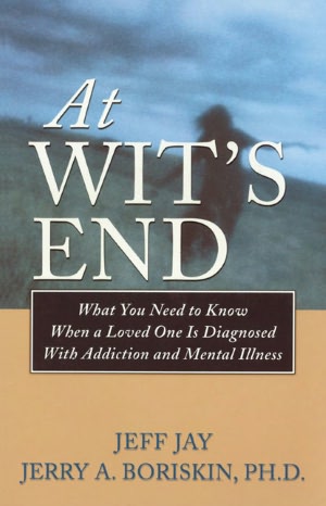 At Wit's End: What You Need to Know When a Loved One Is Diagnosedwith Addiction and Mental Illness