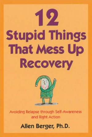 Twelve Stupid Things that Mess Up Recovery: Avoiding Relapse Through Self-Awareness and Right Action