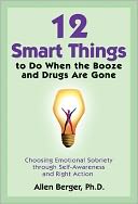 12 Smart Things to Do When the Booze and Drugs Are Gone: Choosing Emotional Sobriety through Self-Awareness and Right Action