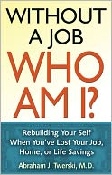 Without a Job, Who Am I? : Rebuilding Your Self When You've Lost Your Job, Home, or Life Savings