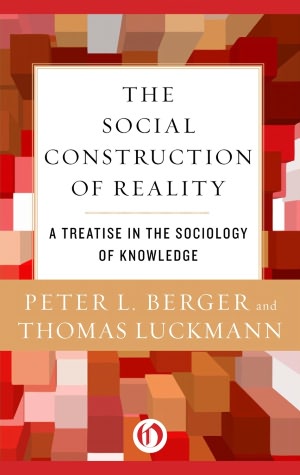 The Social Construction of Reality: A Treatise in the Sociology of Knowledge