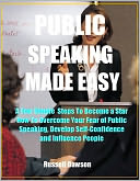 Publick Speaking Made Easy: A Few Simple Steps to Become a Star, How To Overcome Your Fear of Public Speaking, Develop Self-Confidence and Influence People