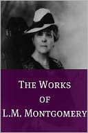 The Essential Works of L.M. Montgomery (Annotated)