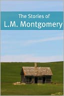 The Essential Stories of L.M. Montgomery (Annotated)