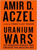 Uranium Wars: The Scientific Rivalry that Created the Nuclear Age