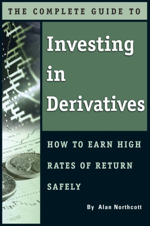 The Complete Guide to Investing in Derivatives: How to Earn High Rates of Return Safely