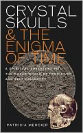 Crystal Skulls and the Enigma of Time: A spiritual adventure into the Mayan world of prediction and self discovery