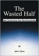 The Wasted Half: How to Maximize Your Advertising Dollar