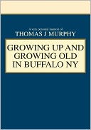 Growing Up and Growing Old in Buffalo Ny: A Very Personal Memoir