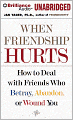 When Friendship Hurts: How to Deal with Friends Who Betray, Abandon, or Wound You