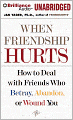 When Friendship Hurts: How to Deal with Friends Who Betray, Abandon, or Wound You