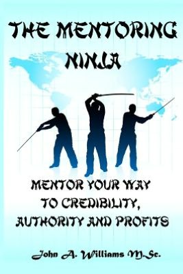 The Mentoring Ninja: Mentor Your Way to Credibility, Authority, and Profits