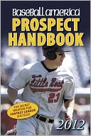 Baseball America 2012 Prospect Handbook: The 2012 Expert Guide to Baseball Prospects and MLB Organization Rankings