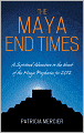 The Maya End Times: A Spiritual Adventure to the Heart of the Maya Prophecies for 2012