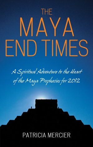 The Maya End Times: A Spiritual Adventure to the Heart of the Maya Prophecies for 2012